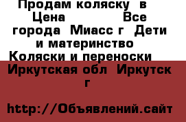 Продам коляску 2в1 › Цена ­ 10 000 - Все города, Миасс г. Дети и материнство » Коляски и переноски   . Иркутская обл.,Иркутск г.